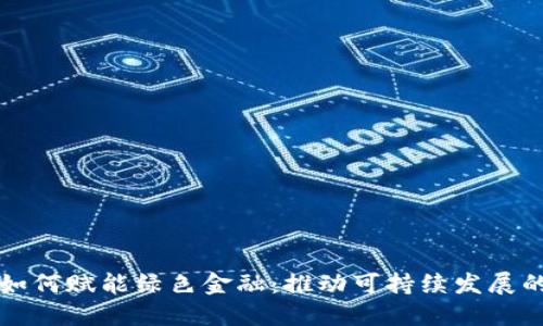 区块链如何赋能绿色金融：推动可持续发展的新路径