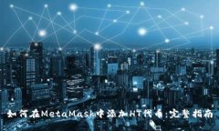 如何在MetaMask中添加HT代币：完整指南