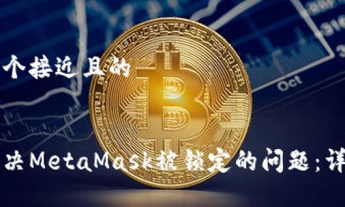 思考一个接近且的


如何解决MetaMask被锁定的问题：详细指南