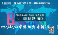 如何在MetaMask中添加火币链（Huobi Chain）