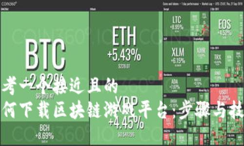思考一个接近且的  
如何下载区块链游戏平台：步骤与技巧