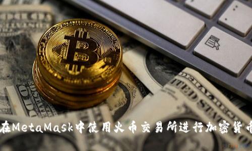 如何在MetaMask中使用火币交易所进行加密货币交易
