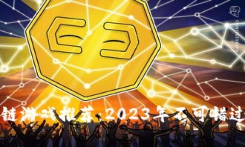 ### 区块链游戏推荐：2023年不可错过的顶级选择