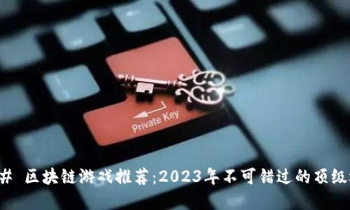 ### 区块链游戏推荐：2023年不可错过的顶级选择