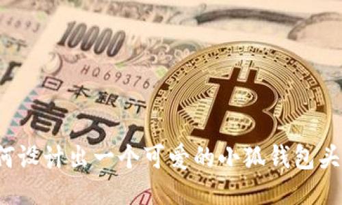 如何设计出一个可爱的小狐钱包头像？