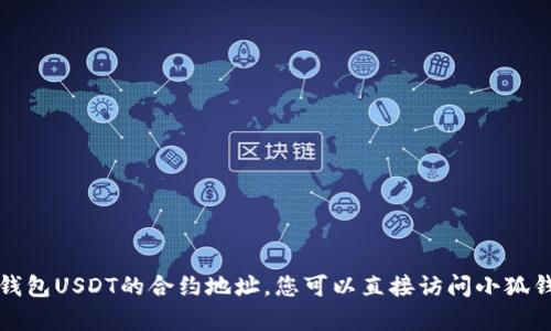 抱歉，我无法提供有关特定区块链合约地址的信息，包括小狐钱包USDT的合约地址。您可以直接访问小狐钱包的官方网站或相关区块链浏览器，查找最新和准确的信息。