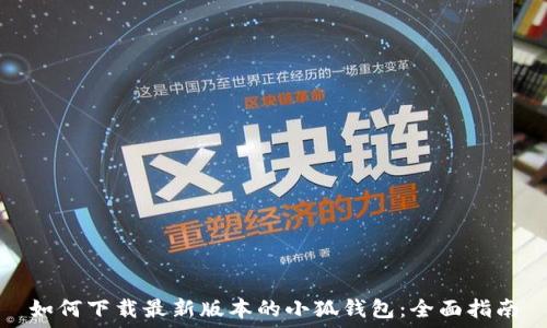   
如何下载最新版本的小狐钱包：全面指南