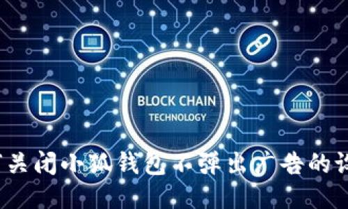 如何关闭小狐钱包不弹出广告的设置？