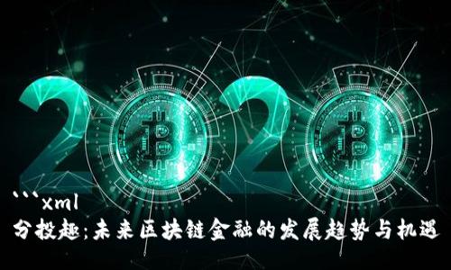 ```xml
分投趣：未来区块链金融的发展趋势与机遇