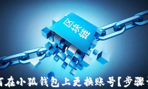 如何在小狐钱包上更换账号?步骤详解