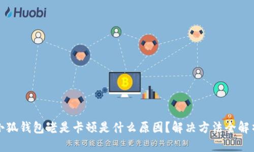 小狐钱包老是卡顿是什么原因？解决方法全解析