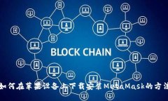 如何在苹果设备上下载安装MetaMask的方法