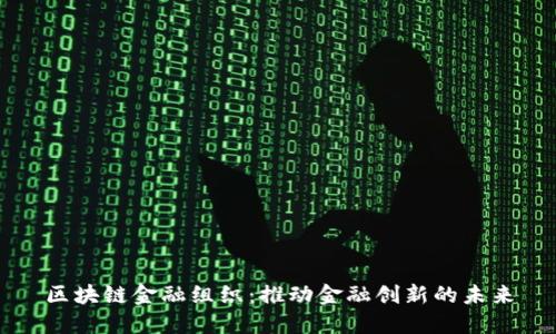 区块链金融组织：推动金融创新的未来