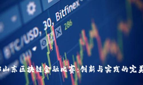 2023山东区块链金融比赛：创新与实践的完美结合