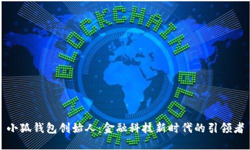 小狐钱包创始人：金融科技新时代的引领者