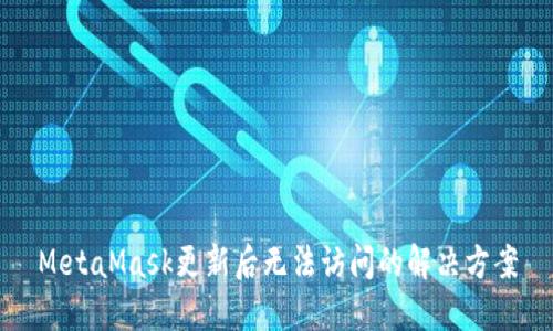 MetaMask更新后无法访问的解决方案