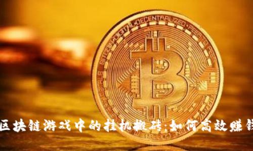 区块链游戏中的挂机搬砖：如何高效赚钱