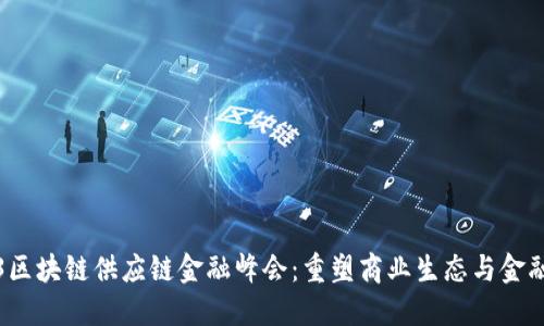 2023区块链供应链金融峰会：重塑商业生态与金融未来