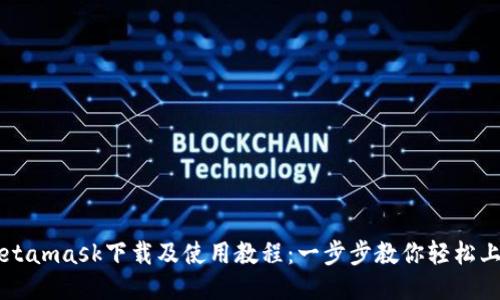Metamask下载及使用教程：一步步教你轻松上手