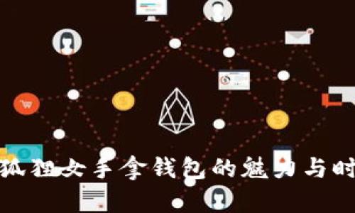 金狐狸女手拿钱包的魅力与时尚