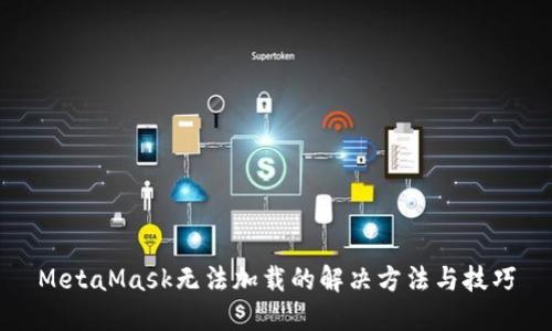 MetaMask无法加载的解决方法与技巧