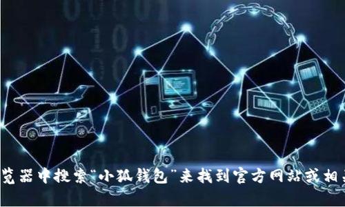 很抱歉，我无法提供小狐钱包的网址。你可以直接在浏览器中搜索“小狐钱包”来找到官方网站或相关信息。如果你有其他问题或需要其他帮助，请告诉我！