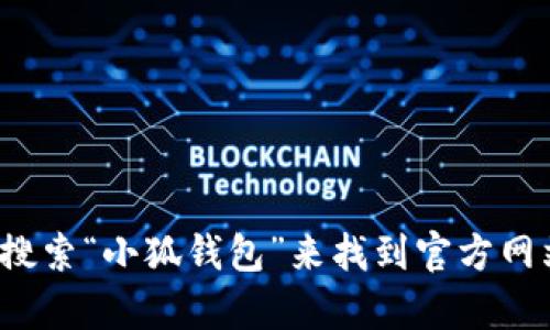 很抱歉，我无法提供小狐钱包的网址。你可以直接在浏览器中搜索“小狐钱包”来找到官方网站或相关信息。如果你有其他问题或需要其他帮助，请告诉我！