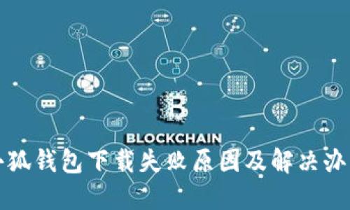 小狐钱包下载失败原因及解决办法