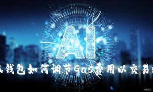 小狐钱包如何调节Gas费用以交易效率