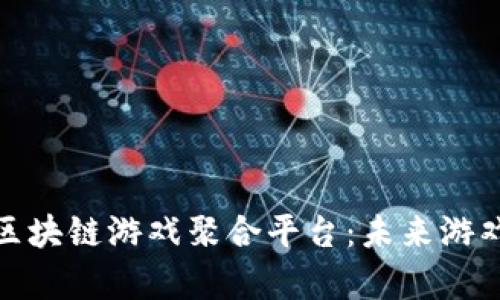 全面解析区块链游戏聚合平台：未来游戏的新趋势