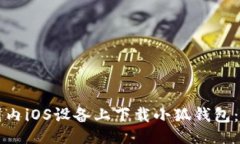 ```如何在国内iOS设备上下载小狐钱包：详细指南