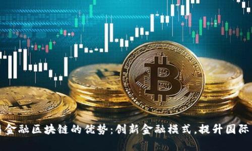 国家贸易金融区块链的优势：创新金融模式，提升国际贸易效率