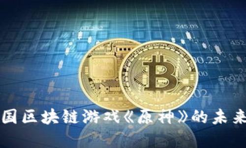 探索韩国区块链游戏《原神》的未来和潜力