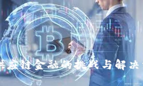 区块链供应链金融的挑战与解决方案分析