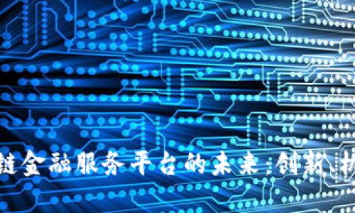 探索区块链金融服务平台的未来：创新、机遇与挑战