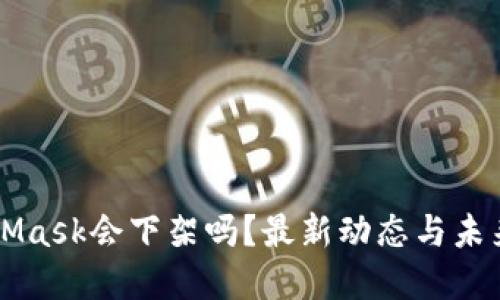 MetaMask会下架吗？最新动态与未来展望