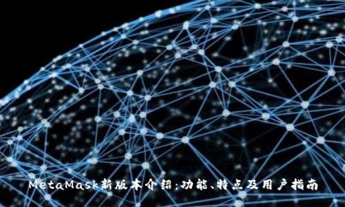 MetaMask新版本介绍：功能、特点及用户指南