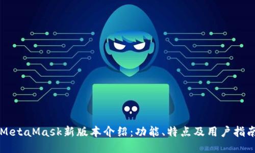 MetaMask新版本介绍：功能、特点及用户指南
