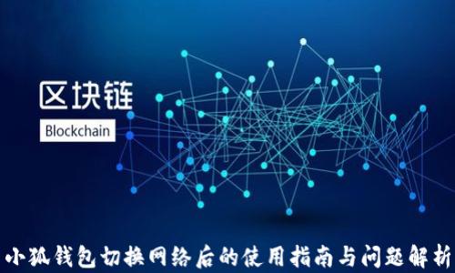 
小狐钱包切换网络后的使用指南与问题解析
