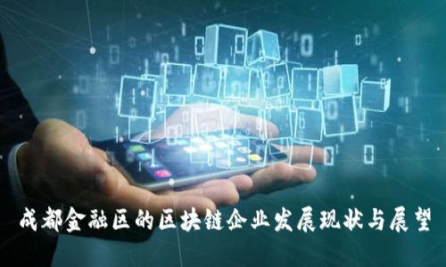 成都金融区的区块链企业发展现状与展望