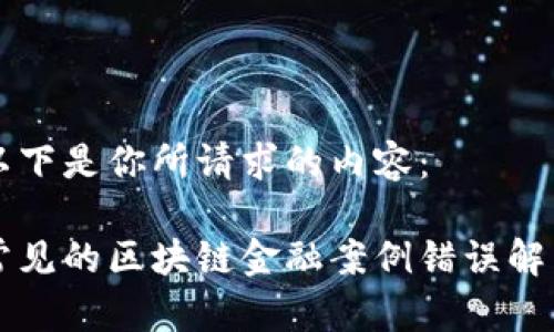 以下是你所请求的内容：

常见的区块链金融案例错误解析