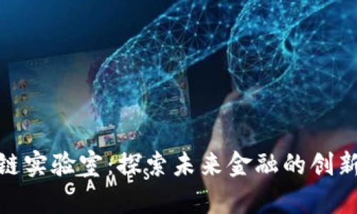 金融区块链实验室：探索未来金融的创新解决方案