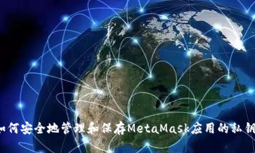 如何安全地管理和保存MetaMask应用的私钥？