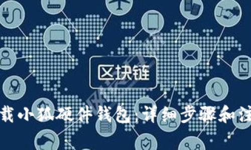 如何下载小狐硬件钱包：详细步骤和注意事项