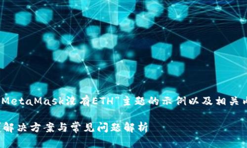 基于您的需求，下面是针对“MetaMask没有ETH”主题的示例以及相关内容大纲和问题的详细介绍。

MetaMask没有ETH怎么办？解决方案与常见问题解析