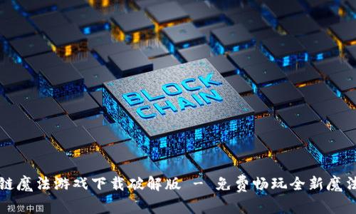 区块链魔法游戏下载破解版 - 免费畅玩全新魔法世界