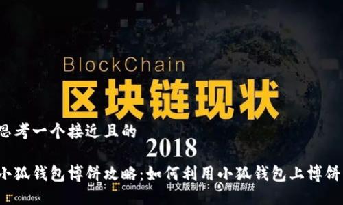 思考一个接近且的

小狐钱包博饼攻略：如何利用小狐钱包上博饼？