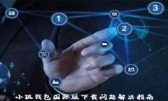 小狐钱包国际版下载问题解决指南