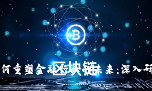 区块链如何重塑金融行业的未来：深入研究与分析