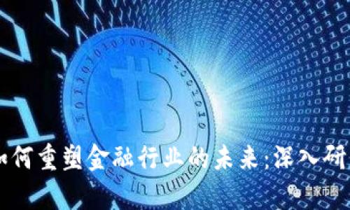 区块链如何重塑金融行业的未来：深入研究与分析